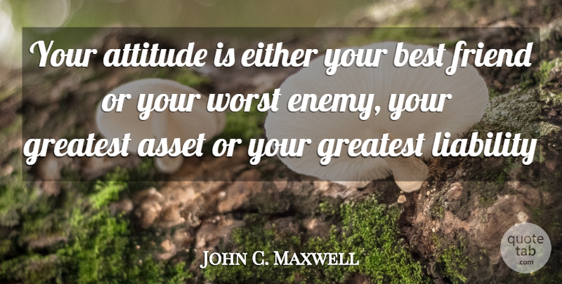 John C. Maxwell Quote About Attitude, Worst Enemy, Your Best Friend: Your Attitude Is Either Your...