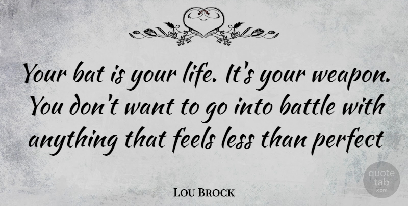 Lou Brock Quote About Perfect, Battle, Want: Your Bat Is Your Life...