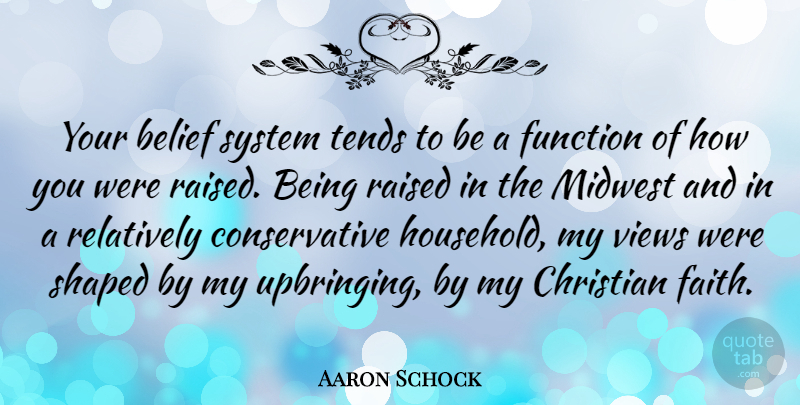 Aaron Schock Quote About Belief, Christian, Faith, Function, Midwest: Your Belief System Tends To...