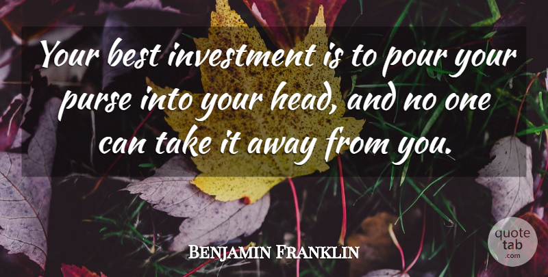 Benjamin Franklin Quote About Purses, Investment, Away From You: Your Best Investment Is To...