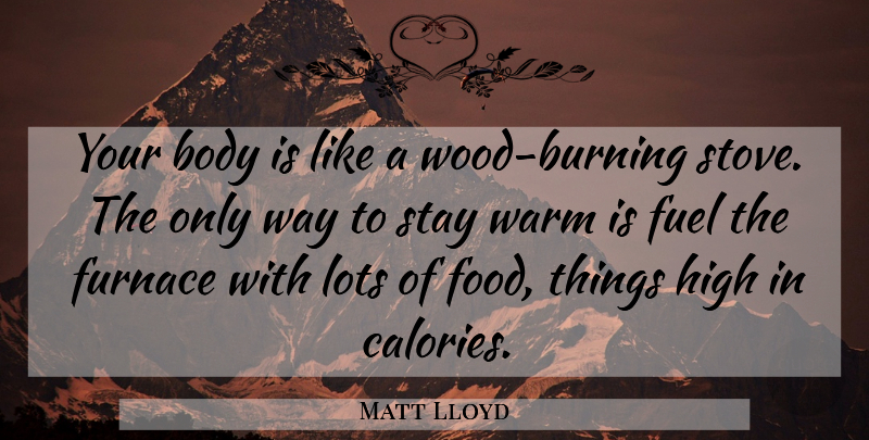 Matt Lloyd Quote About Body, Fuel, Furnace, High, Lots: Your Body Is Like A...