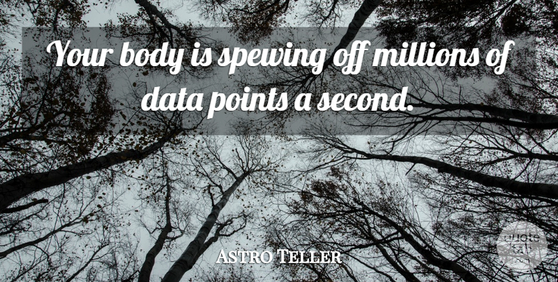 Astro Teller Quote About Millions, Points: Your Body Is Spewing Off...