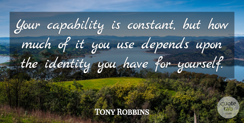 Tony Robbins Quote About Identity, Use, Constant: Your Capability Is Constant But...