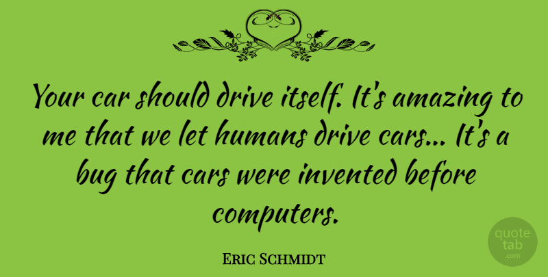 Eric Schmidt Quote About Car, Bugs, Computer: Your Car Should Drive Itself...