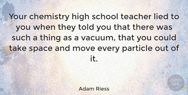 Adam Riess Quote About Teacher, Moving, School: Your Chemistry High School Teacher...