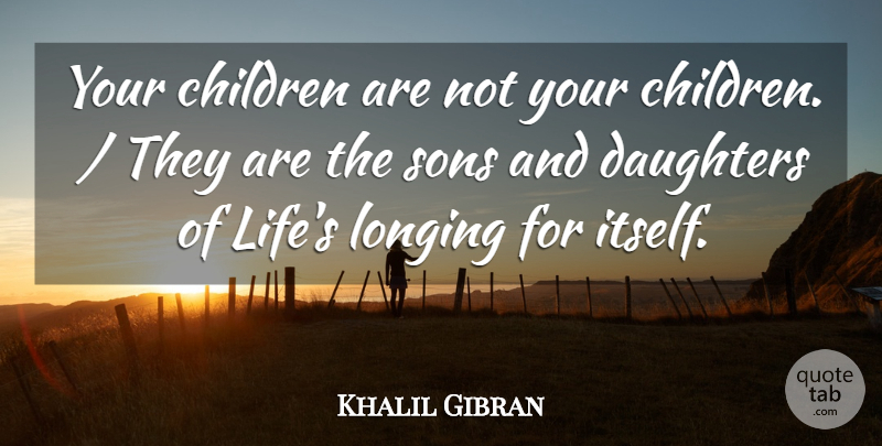 Khalil Gibran Quote About Children, Daughters, Longing, Sons: Your Children Are Not Your...