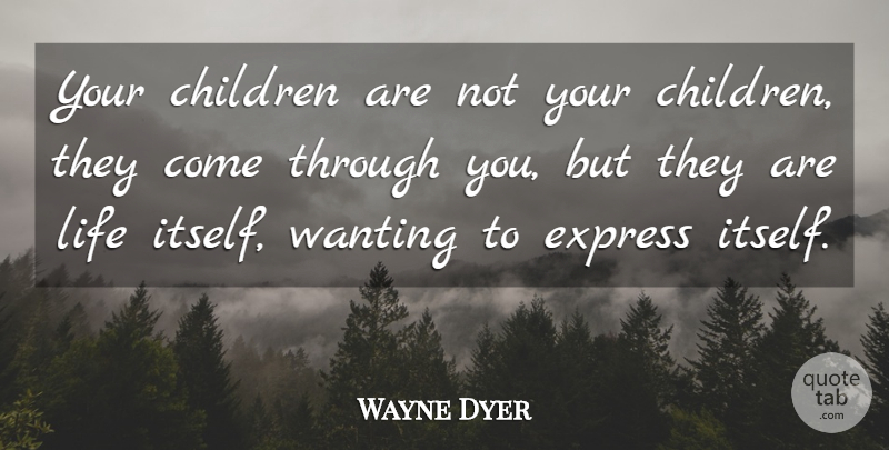 Wayne Dyer Quote About Children, Parenting, Your Children: Your Children Are Not Your...
