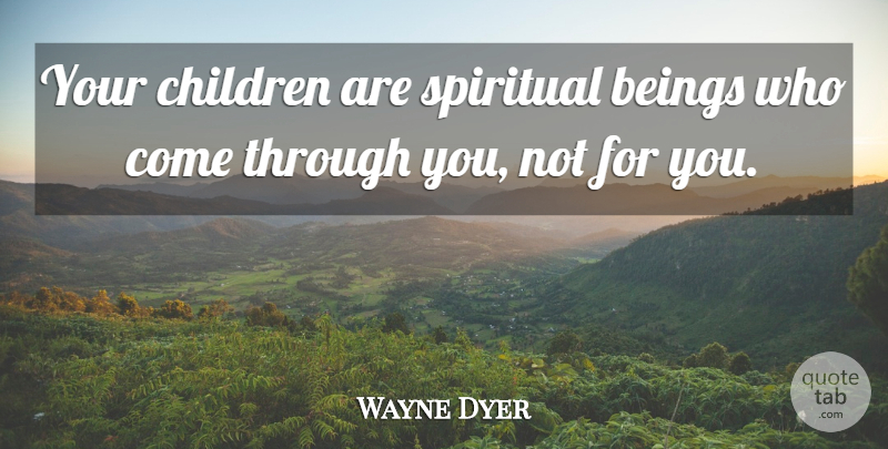 Wayne Dyer Quote About Spiritual, Children, Your Children: Your Children Are Spiritual Beings...