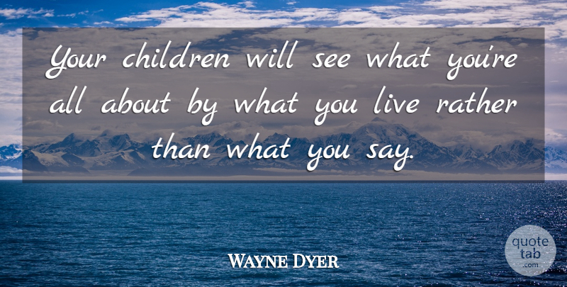 Wayne Dyer Quote About Inspirational, Life, Motivational: Your Children Will See What...