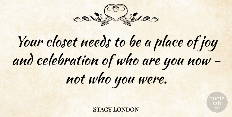 Stacy London Quote About Joy, Needs, Celebration: Your Closet Needs To Be...