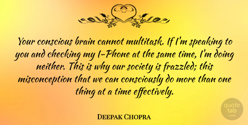 Deepak Chopra Quote About Cannot, Checking, Conscious, Society, Speaking: Your Conscious Brain Cannot Multitask...