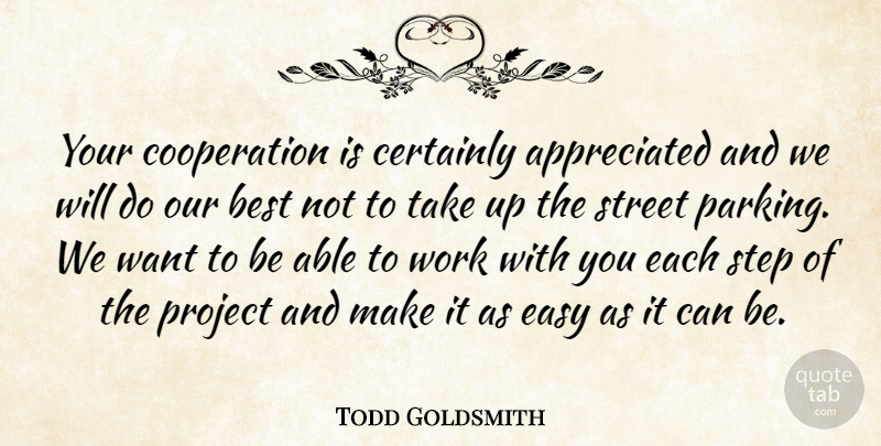 Todd Goldsmith Quote About Best, Certainly, Cooperation, Easy, Project: Your Cooperation Is Certainly Appreciated...