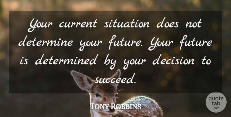 Tony Robbins Quote About Decision, Succeed, Doe: Your Current Situation Does Not...