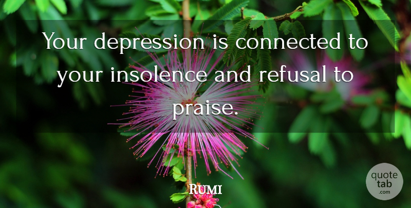 Rumi Quote About Inspirational, Depression, Praise: Your Depression Is Connected To...