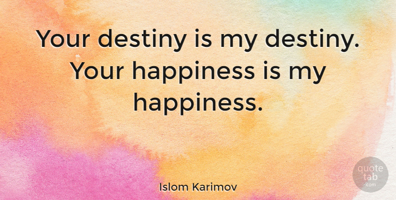 Islom Karimov Quote About Destiny, Your Destiny, My Destiny: Your Destiny Is My Destiny...