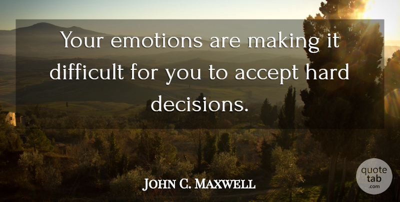 John C. Maxwell Quote About Decision, Emotion, Accepting: Your Emotions Are Making It...