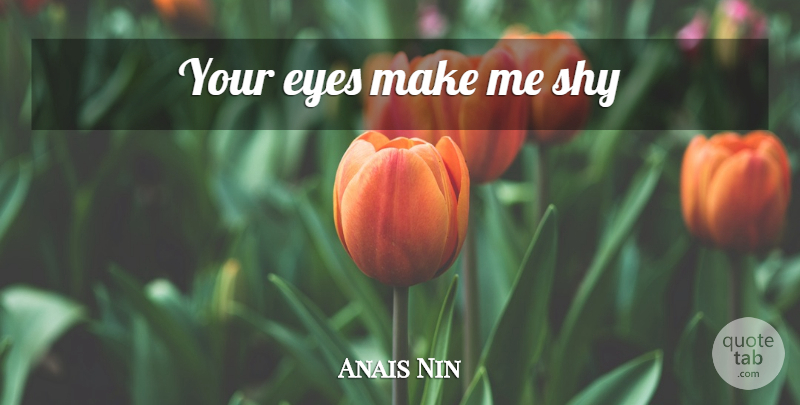 Anais Nin Quote About Love, Crush, Eye: Your Eyes Make Me Shy...