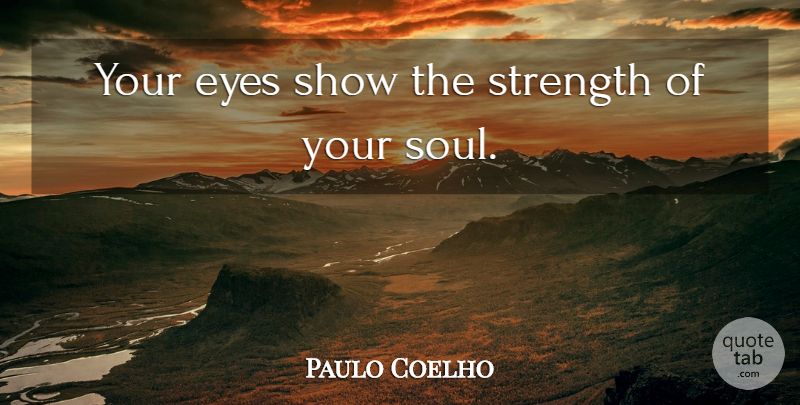 Paulo Coelho Quote About Inspiring, Eye, Soul: Your Eyes Show The Strength...