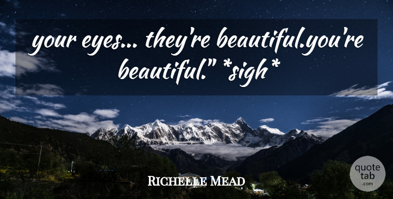 Richelle Mead Quote About Beautiful, Eye, Sigh: Your Eyes Theyre Beautifulyoure Beautiful...