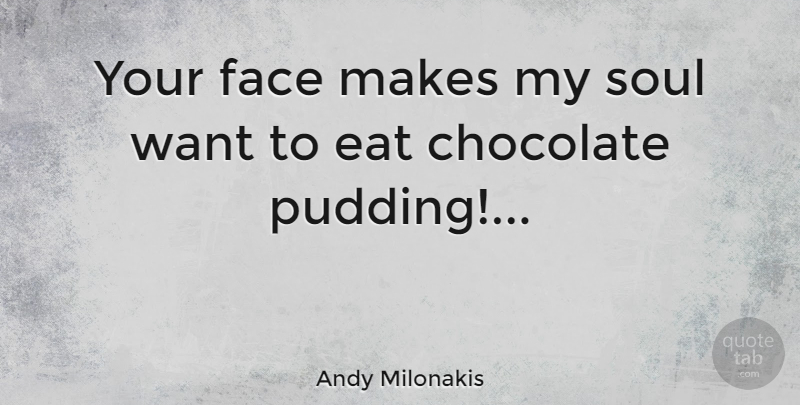 Andy Milonakis Quote About Soul, Chocolate, Want: Your Face Makes My Soul...