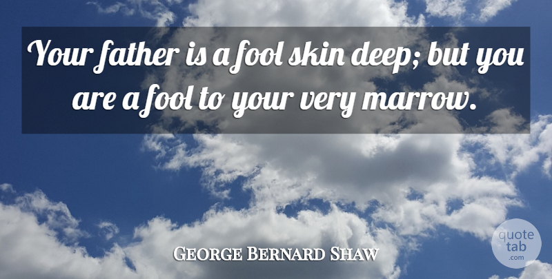 George Bernard Shaw Quote About Father, Skins, Fool: Your Father Is A Fool...