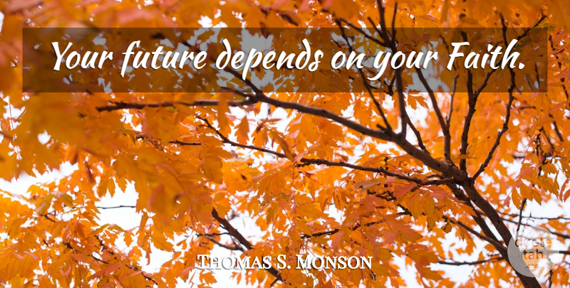 Thomas S. Monson Quote About Your Future, Depends: Your Future Depends On Your...