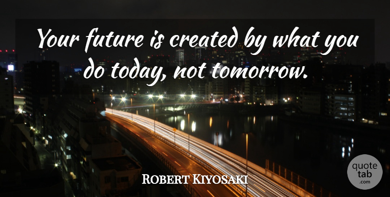 Robert Kiyosaki Quote About Inspirational, Good Morning, Good Day: Your Future Is Created By...