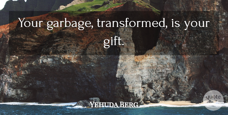 Yehuda Berg Quote About Garbage, Transformed: Your Garbage Transformed Is Your...