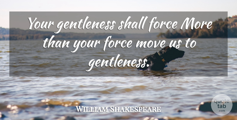 William Shakespeare Quote About Moving, Force, Gentleness: Your Gentleness Shall Force More...
