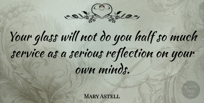 Mary Astell Quote About Reflection, Glasses, Mind: Your Glass Will Not Do...