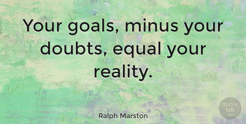 Ralph Marston Quote About Loss, Reality, Goal: Your Goals Minus Your Doubts...