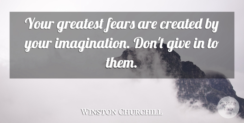 Winston Churchill Quote About Greatest Fear, Imagination, Giving: Your Greatest Fears Are Created...