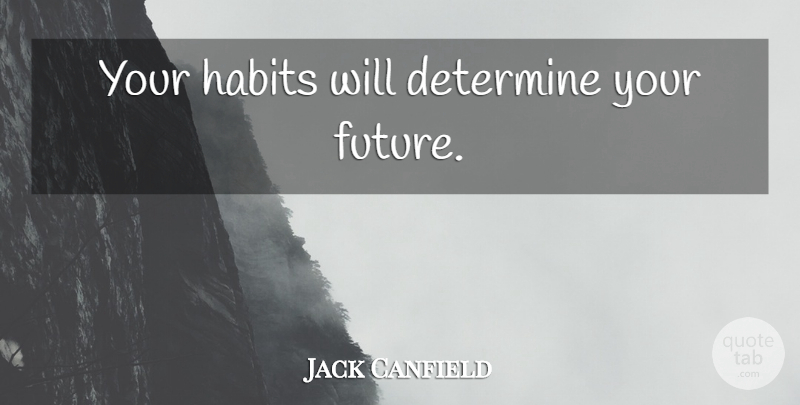 Jack Canfield Quote About Habit, Your Future, Our Future: Your Habits Will Determine Your...