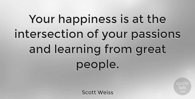 Scott Weiss Quote About Passion, People, Great People: Your Happiness Is At The...