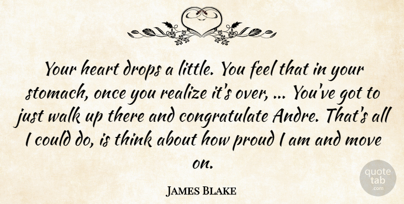 James Blake Quote About Drops, Heart, Move, Proud, Realize: Your Heart Drops A Little...