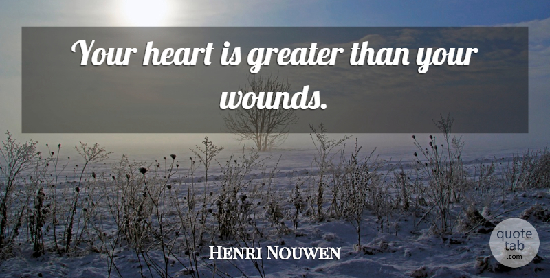Henri Nouwen Quote About Heart, Greater, Wounds: Your Heart Is Greater Than...