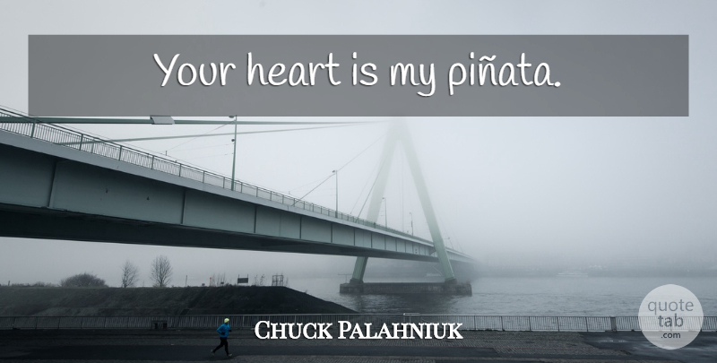 Chuck Palahniuk Quote About Love, Fun, Heart: Your Heart Is My Pinata...