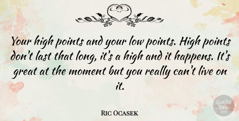 Ric Ocasek Quote About Long, Live In The Moment, Lasts: Your High Points And Your...