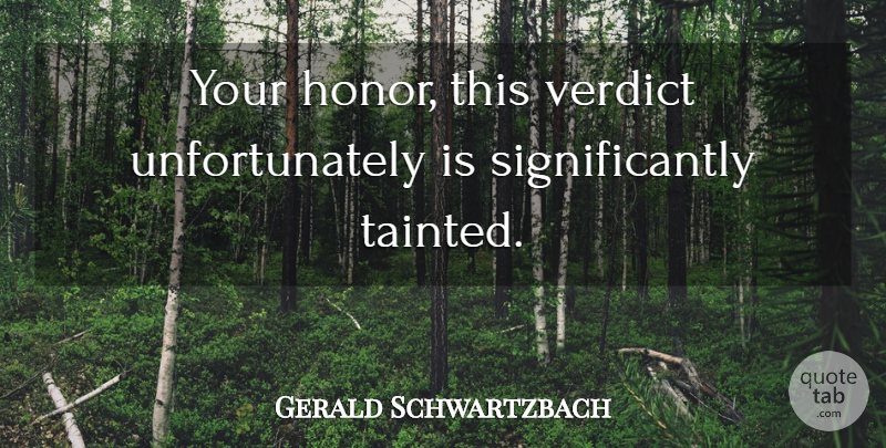 Gerald Schwartzbach Quote About Honor, Verdict: Your Honor This Verdict Unfortunately...