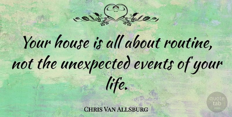 Chris Van Allsburg Quote About House, Routine, Events: Your House Is All About...
