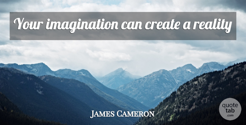 James Cameron Quote About Reality, Imagination: Your Imagination Can Create A...