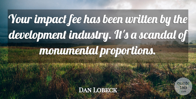 Dan Lobeck Quote About Fee, Impact, Monumental, Scandal, Written: Your Impact Fee Has Been...