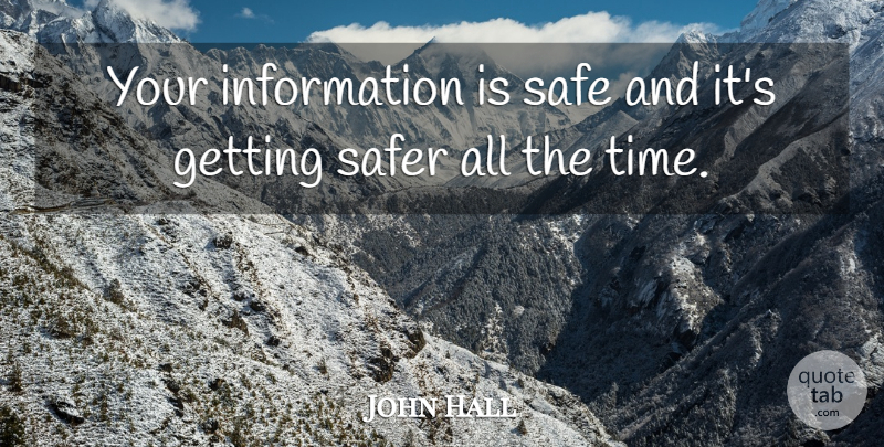 John Hall Quote About Information, Safe, Safer: Your Information Is Safe And...