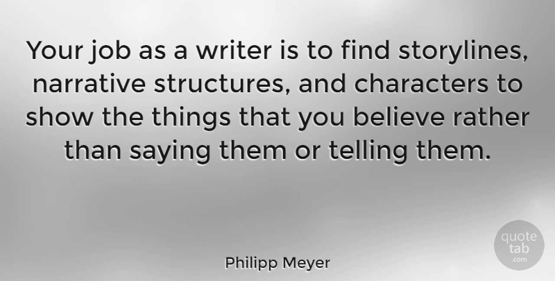 Philipp Meyer Quote About Believe, Characters, Job, Narrative, Rather: Your Job As A Writer...