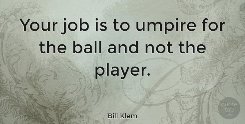 Bill Klem Quote About Jobs, Player, Umpires: Your Job Is To Umpire...
