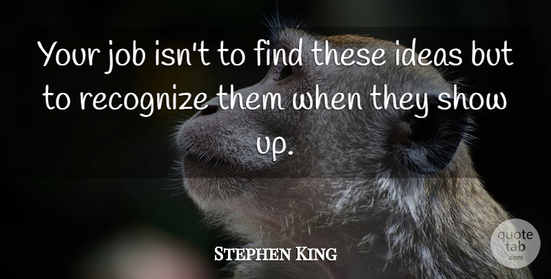Stephen King Quote About Jobs, Ideas, Shows: Your Job Isnt To Find...