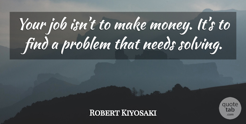 Robert Kiyosaki Quote About Jobs, Needs, Making Money: Your Job Isnt To Make...