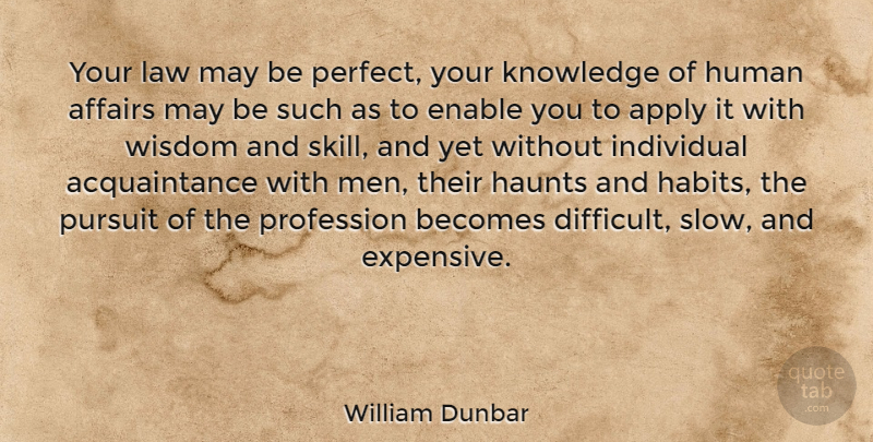 William Dunbar Quote About Men, Law, Skills: Your Law May Be Perfect...