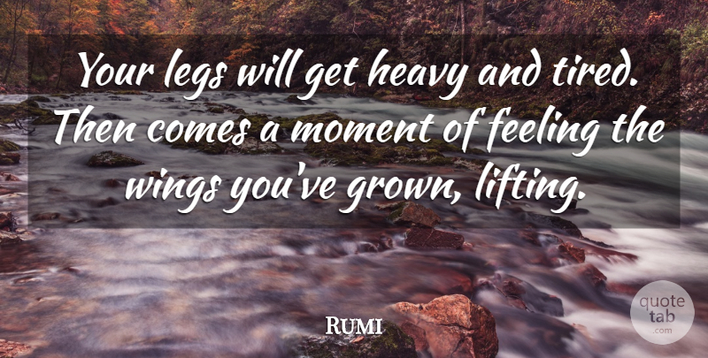 Rumi Quote About Tired, Wings, Feelings: Your Legs Will Get Heavy...