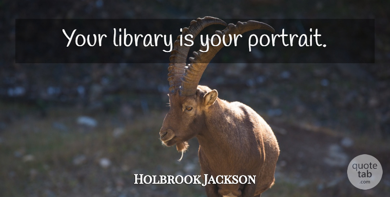 Holbrook Jackson Quote About Library, Portraits: Your Library Is Your Portrait...